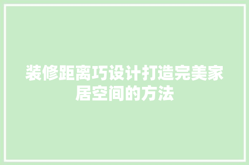 装修距离巧设计打造完美家居空间的方法