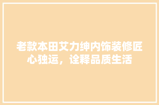 老款本田艾力绅内饰装修匠心独运，诠释品质生活