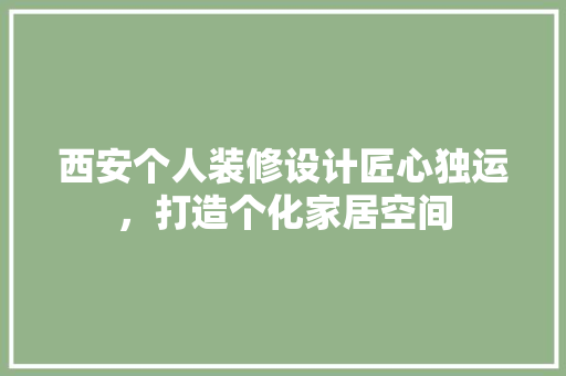 西安个人装修设计匠心独运，打造个化家居空间
