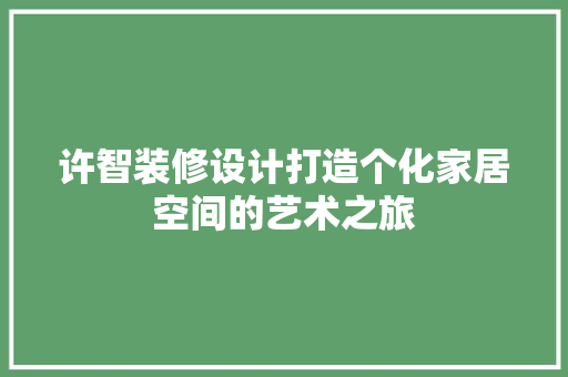 许智装修设计打造个化家居空间的艺术之旅
