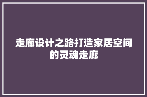 走廊设计之路打造家居空间的灵魂走廊