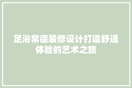 足浴常德装修设计打造舒适体验的艺术之旅