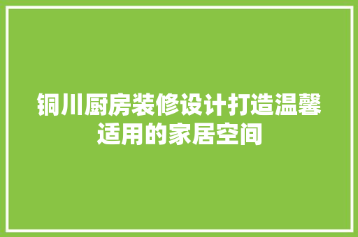 铜川厨房装修设计打造温馨适用的家居空间