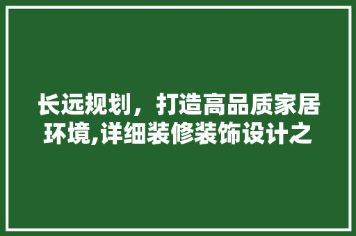 长远规划，打造高品质家居环境,详细装修装饰设计之路