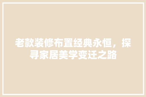 老款装修布置经典永恒，探寻家居美学变迁之路
