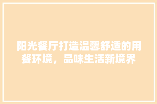 阳光餐厅打造温馨舒适的用餐环境，品味生活新境界