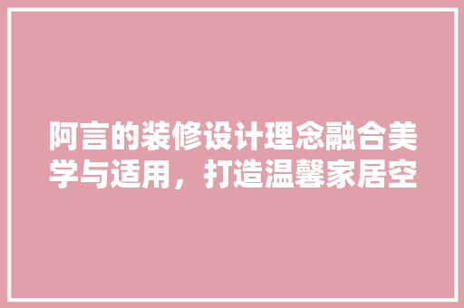 阿言的装修设计理念融合美学与适用，打造温馨家居空间