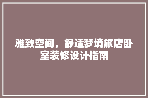 雅致空间，舒适梦境旅店卧室装修设计指南