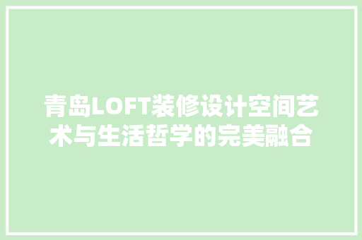 青岛LOFT装修设计空间艺术与生活哲学的完美融合
