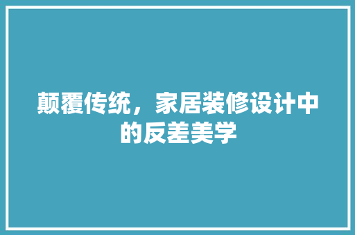 颠覆传统，家居装修设计中的反差美学