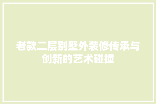 老款二层别墅外装修传承与创新的艺术碰撞