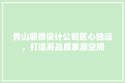 秀山装修设计公司匠心独运，打造高品质家居空间