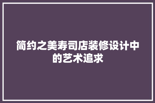 简约之美寿司店装修设计中的艺术追求