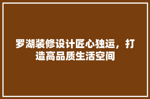 罗湖装修设计匠心独运，打造高品质生活空间
