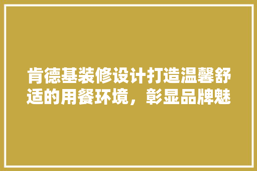 肯德基装修设计打造温馨舒适的用餐环境，彰显品牌魅力