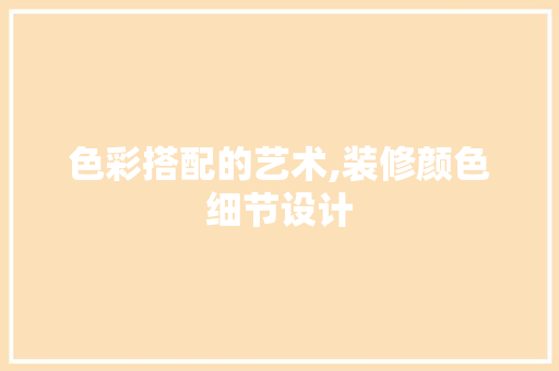 色彩搭配的艺术,装修颜色细节设计
