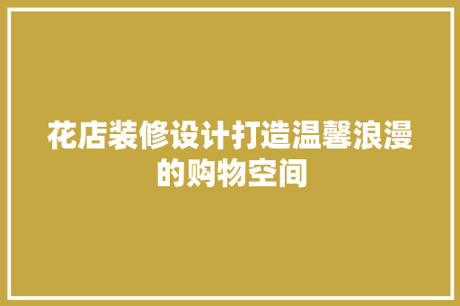 花店装修设计打造温馨浪漫的购物空间