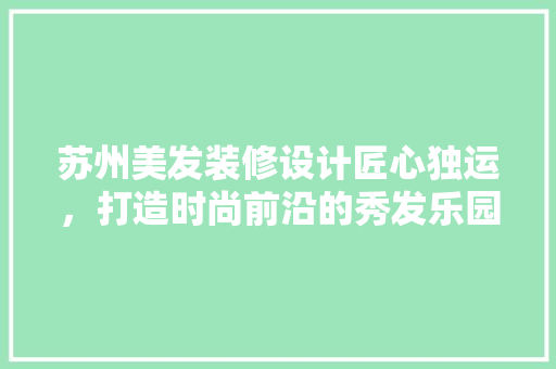 苏州美发装修设计匠心独运，打造时尚前沿的秀发乐园
