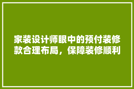 家装设计师眼中的预付装修款合理布局，保障装修顺利进行