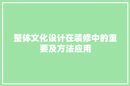 整体文化设计在装修中的重要及方法应用