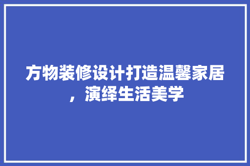 方物装修设计打造温馨家居，演绎生活美学