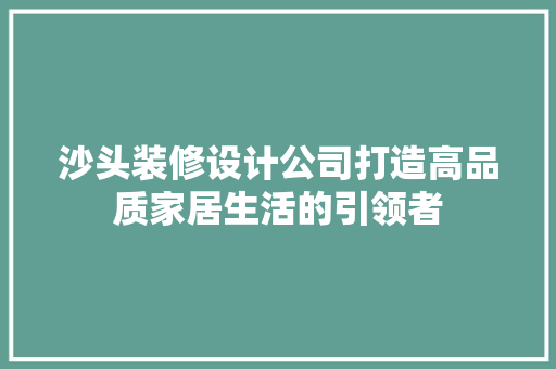 沙头装修设计公司打造高品质家居生活的引领者