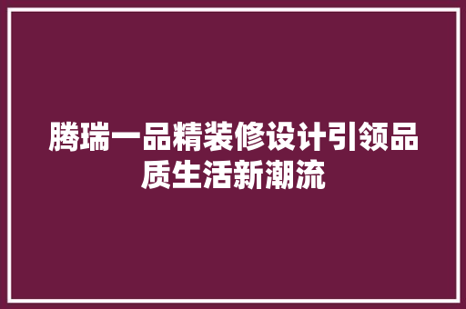 腾瑞一品精装修设计引领品质生活新潮流