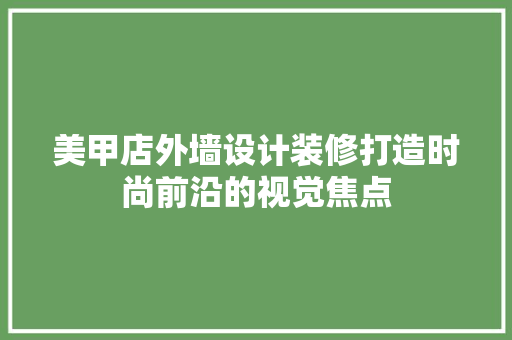 美甲店外墙设计装修打造时尚前沿的视觉焦点