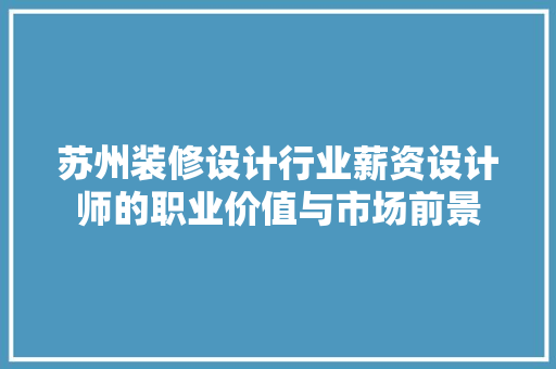 苏州装修设计行业薪资设计师的职业价值与市场前景