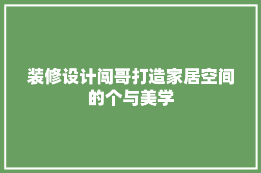 装修设计闯哥打造家居空间的个与美学