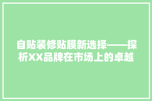 自贴装修贴膜新选择——探析XX品牌在市场上的卓越表现