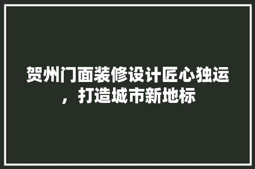 贺州门面装修设计匠心独运，打造城市新地标