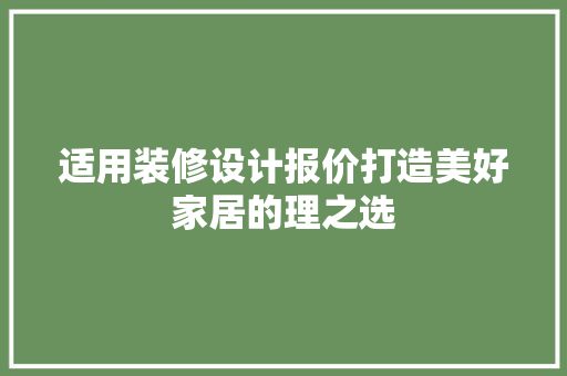 适用装修设计报价打造美好家居的理之选