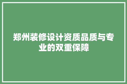 郑州装修设计资质品质与专业的双重保障