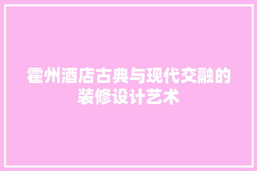 霍州酒店古典与现代交融的装修设计艺术