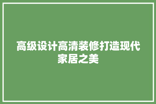 高级设计高清装修打造现代家居之美