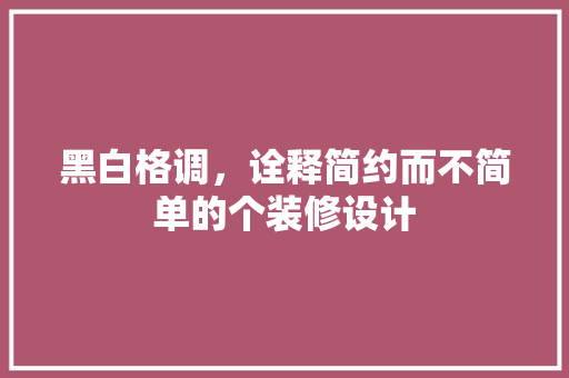 黑白格调，诠释简约而不简单的个装修设计