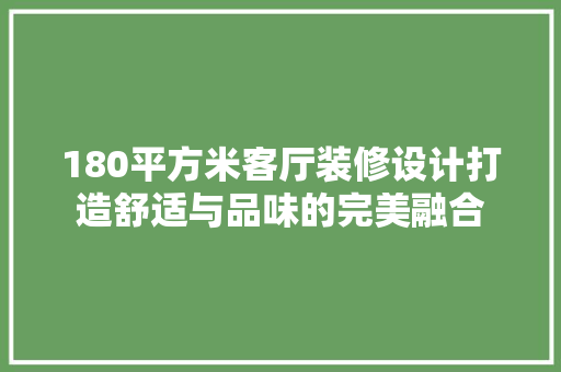 180平方米客厅装修设计打造舒适与品味的完美融合