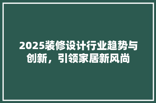 2025装修设计行业趋势与创新，引领家居新风尚