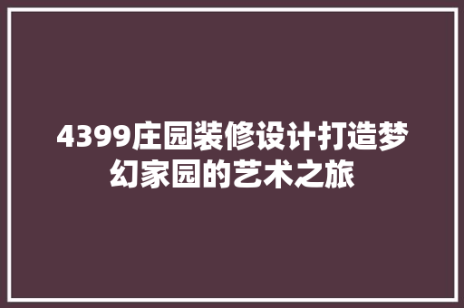 4399庄园装修设计打造梦幻家园的艺术之旅