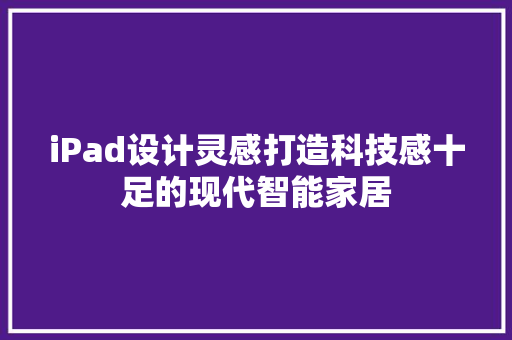 iPad设计灵感打造科技感十足的现代智能家居