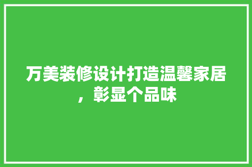 万美装修设计打造温馨家居，彰显个品味