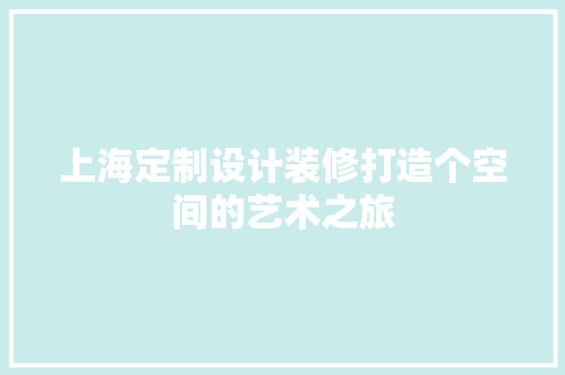 上海定制设计装修打造个空间的艺术之旅  第1张