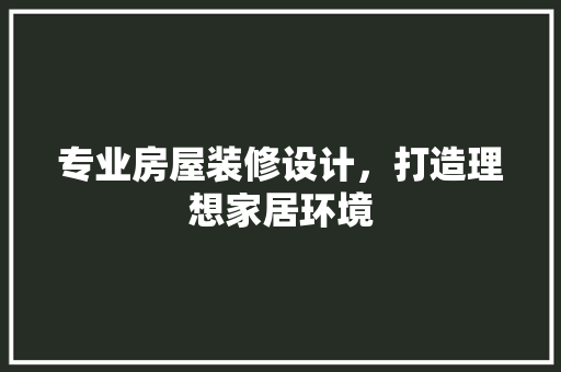 专业房屋装修设计，打造理想家居环境
