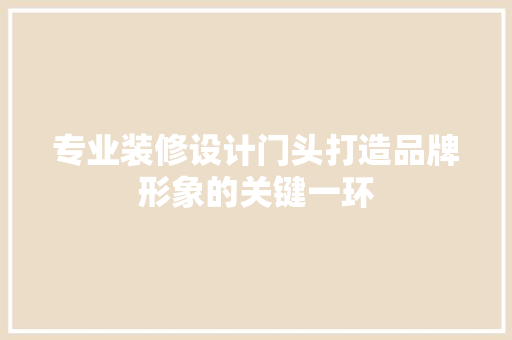 专业装修设计门头打造品牌形象的关键一环
