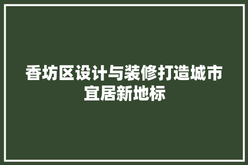 香坊区设计与装修打造城市宜居新地标