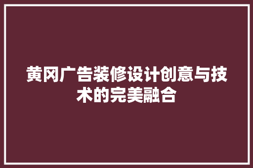 黄冈广告装修设计创意与技术的完美融合