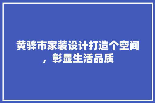 黄骅市家装设计打造个空间，彰显生活品质