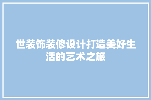 世装饰装修设计打造美好生活的艺术之旅