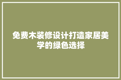 免费木装修设计打造家居美学的绿色选择